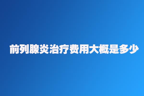 南昌前列腺炎的治療費(fèi)用大概是多少